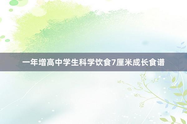 一年增高中学生科学饮食7厘米成长食谱