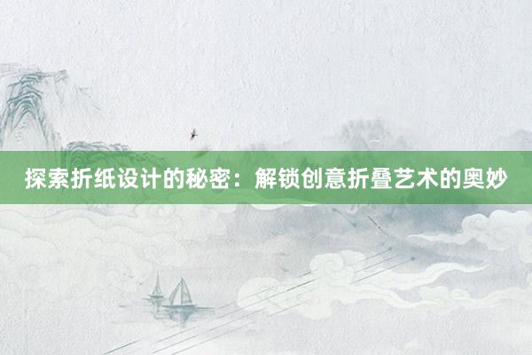 探索折纸设计的秘密：解锁创意折叠艺术的奥妙